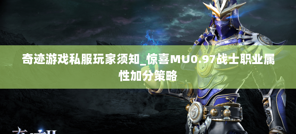 奇迹游戏私服玩家须知_惊喜MU0.97战士职业属性加分策略